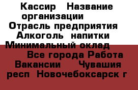 Кассир › Название организации ­ PRC › Отрасль предприятия ­ Алкоголь, напитки › Минимальный оклад ­ 27 000 - Все города Работа » Вакансии   . Чувашия респ.,Новочебоксарск г.